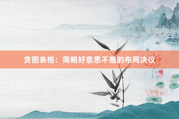 贪图表格：简略好意思不雅的布局决议