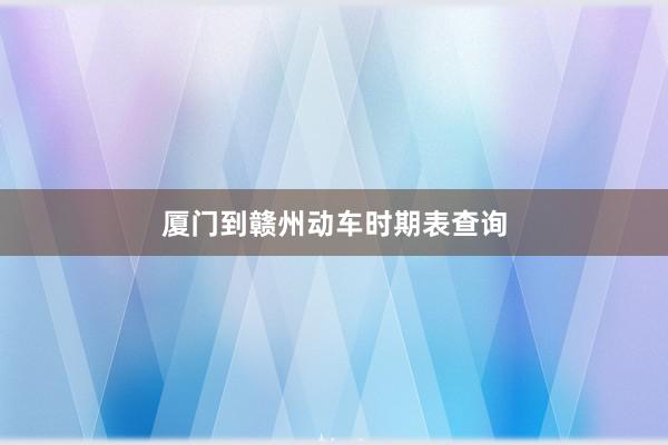 厦门到赣州动车时期表查询