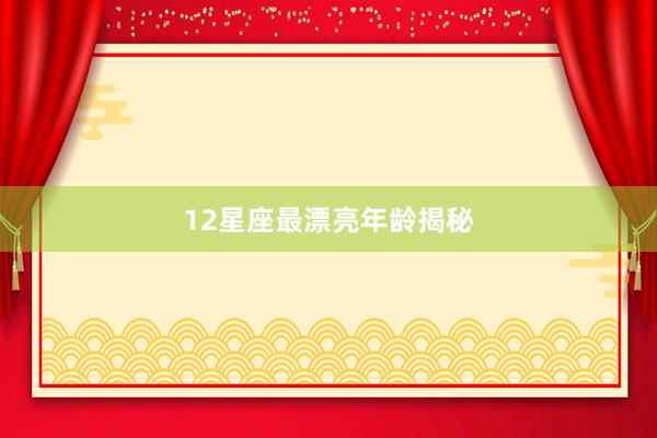 12星座最漂亮年龄揭秘